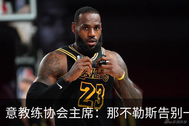 意教练协会主席：那不勒斯告别一位伟大教练，也迎来一位伟大教练
